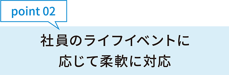 point02社員のライフイベントに応じて柔軟に対応